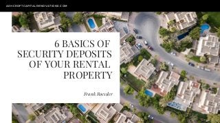 6 BASICS OF
SECURITY DEPOSITS
OF YOUR RENTAL
PROPERTY
Frank Roessler
ASHCROFTCAPITALRENOVATIONS.COM
 