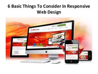 6 Basic Things To Consider In Responsive
Web Design
 