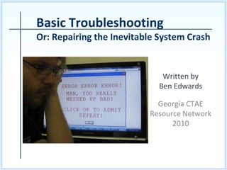 Written by
Ben Edwards
Georgia CTAE
Resource Network
2010
Basic Troubleshooting
Or: Repairing the Inevitable System Crash
 