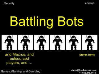 Security                                eBooks




      Battling Bots

  and Macros, and                    Steven Davis
     outsourced
   players, and …
                               steve@free2secure.com
Games, iGaming, and Gambling         +1.650.278.7416
 