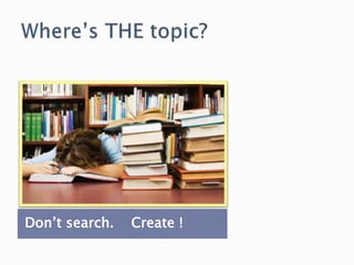 Don’t search. Create !
 