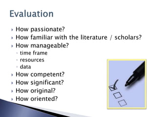  How passionate?
 How familiar with the literature / scholars?
 How manageable?
◦ time frame
◦ resources
◦ data
 How competent?
 How significant?
 How original?
 How oriented?
 