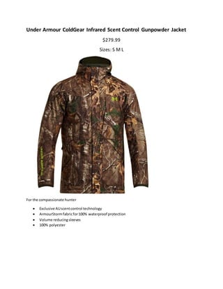 Under Armour ColdGear Infrared Scent Control Gunpowder Jacket
$279.99
Sizes: S M L
For the compassionate hunter
 Exclusive AUscentcontrol technology
 ArmourStormfabricfor100% waterproof protection
 Volume reducingsleeves
 100% polyester
 