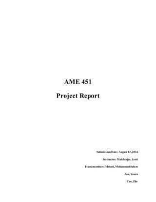 AME 451
Project Report
Submission Date: August 13,2014
Instructor: Mukherjee, Jyoti
Team members: Molani, Mohammad Salem
Jun, Youra
Cao, Zhe
 