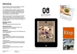 Dragon’s Den Pitch
07/11/12
Brand QB
© The Spoonist
6
QB’s marketing centres on our philosophy - to inspire
people to make your own delicious lunches.
Our marketing strategy is adaptive, as new learnings
are incorporated and production capabilities improve
(see appendix). Our marketing communication is also
multi-channeled, from traditional editorial PR to peer
recommendation through Social Media.
Market entry through KU, Italian Restaurant, Riverford
Farms. Small production run will be focused on Etsy,
Supadupa, mail order niche retail. Small production runs
will target retailers like Urban Outfitters and design led
boutique stores.
Marketing materials
Branding
Logo, colours/textures and provenance story.
Building Awareness
Build word of mouth through sample sale. Local
restaurant link-ups - Casa Sibilla.
PR/Editorial
Mail shots and background story to food magazines and
colour supplements.
Online/Social
Dedicated website:
Stylish website with mail order/on line sales capacity,
recipe inspiration and space for users to share recipe
ideas..
Facebook/Twitter:
Conversations on recipe ideas and sharing of customer
recipe recommendations. Moderated by QB Marketing
Director.
Pinterest/Delicious:
Pinning and sharing of recipe inspiration, and food
lifestyle content.
Marketing
 