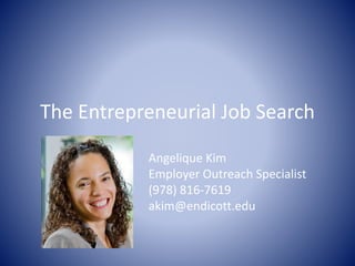 The Entrepreneurial Job Search
Angelique Kim
Employer Outreach Specialist
(978) 816-7619
akim@endicott.edu
 