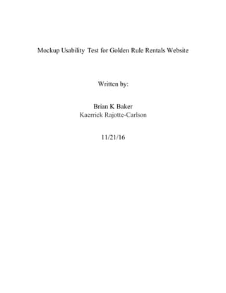 Mockup Usability Test for Golden Rule Rentals Website
Written by:
Brian K Baker
Kaerrick Rajotte-Carlson
11/21/16
 