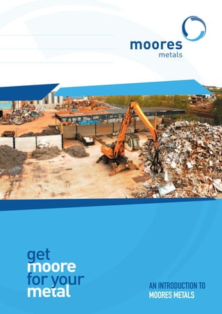 moore
metal
get
foryour AN INTRODUCTION TO
MOORES METALS
 