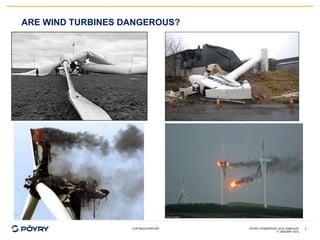ARE WIND TURBINES DANGEROUS?




                   COPYRIGHT©PÖYRY   PÖYRY POWERPOINT 2010 TEMPLATE   2
                 ...