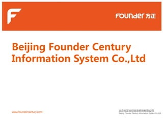 Beijing Founder Century 
Information System Co.,Ltd 
www.foundercentury.com 
北京方正世纪信息系统有限公司 
Beijing Founder Century Information System Co.,Ltd 
 