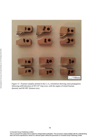 54
Figure 12 - Fracture samples printed in the L1-L2 orientation showing crack propagation
following infill direction of 45/135° (top row), with the angles of initial fracture
denoted, and 90/180° (bottom row).
DownloadedbyUniversityofCentralFloridaAt12:2504March2016(PT)
 