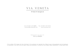 © Via La Moda, 2015 Images and other information in this publication are copyright Via La Moda. No part of this publication may be reproduced
or transmitted, in any form or by any means, without prior permission in writing from Via La Moda. Edition VVPRO/2015/1, Printed South Africa
tel +27 (0)11 477 8008 . fax +27 (0)11 477 5012
viaveneta@vialamoda.com . www.viaveneta.com
 