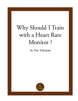 Valentini, Why Should I Train with a Heart Rate Monitor 
Why Should I Train 
with a Heart Rate 
Monitor ? 
by Vito Valentini 
1 
 