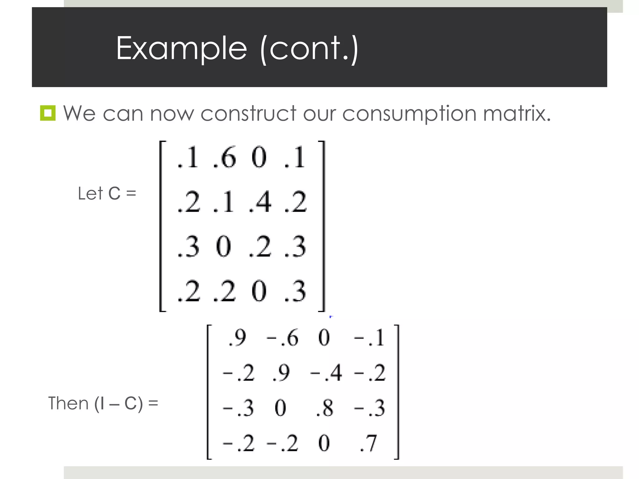 Example (cont.)
 We can now construct our consumption matrix.
Let C =
Then (I – C) =
 