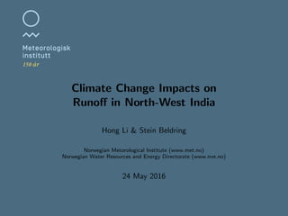 Climate Change Impacts on
Runoﬀ in North-West India
Hong Li & Stein Beldring
Norwegian Metorological Institute (www.met.no)
Norwegian Water Resources and Energy Directorate (www.nve.no)
24 May 2016
 
