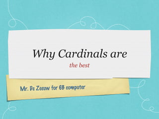 Mr. De Zeeuw for 6B computer
Why Cardinals are
the best
 