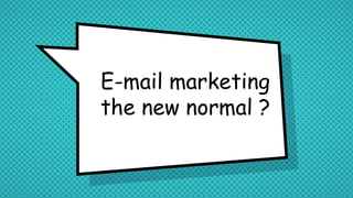 E-mail marketing
the new normal ?
 