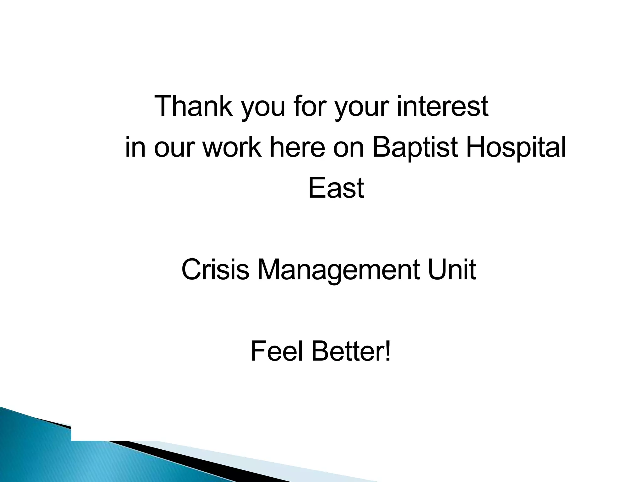 Thank you for your interest
in our work here on Baptist Hospital
East
Crisis Management Unit
Feel Better!
 