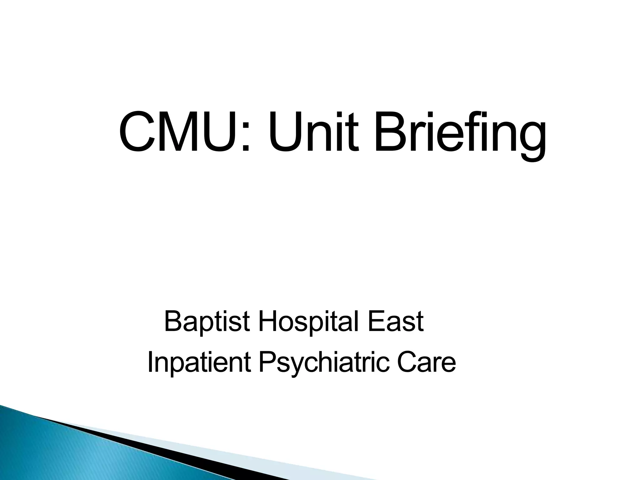 CMU: Unit Briefing
Baptist Hospital East
Inpatient Psychiatric Care
 