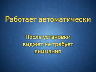 Работает автоматически
После установки
виджет не требует
внимания
 