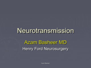 NeurotransmissionNeurotransmission
Azam Basheer MDAzam Basheer MD
Henry Ford NeurosurgeryHenry Ford Neurosurgery
Azam BasheerAzam Basheer
 