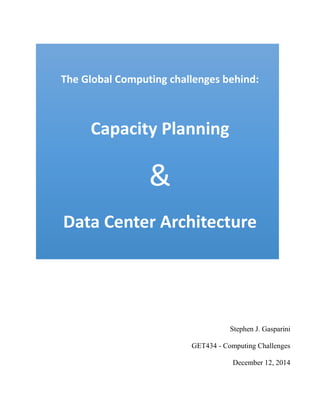 The Global Computing challenges behind:
Capacity Planning
&
Data Center Architecture
Stephen J. Gasparini
GET434 - Computing Challenges
December 12, 2014
 