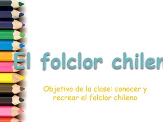 Objetivo de la clase: conocer y
recrear el folclor chileno
 