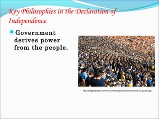 Key Philosophies in the Declaration of
Independence
Government

derives power
from the people.

http://bloggingfingers.com/wp-content/uploads/2008/02/crowds_of_people.jpg

 