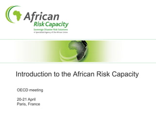 Introduction to the African Risk Capacity
OECD meeting
20-21 April
Paris, France
 