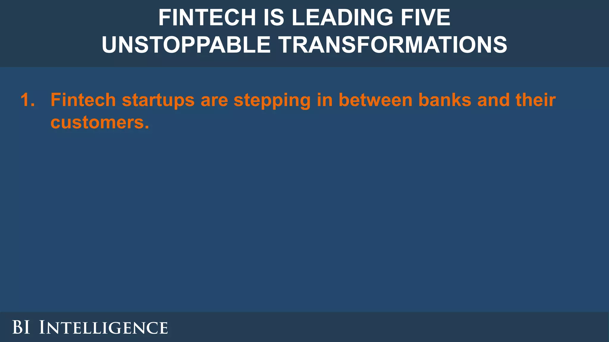 1. Fintech startups are stepping in between banks and their
customers.
FINTECH IS LEADING FIVE
UNSTOPPABLE TRANSFORMATIONS
 
