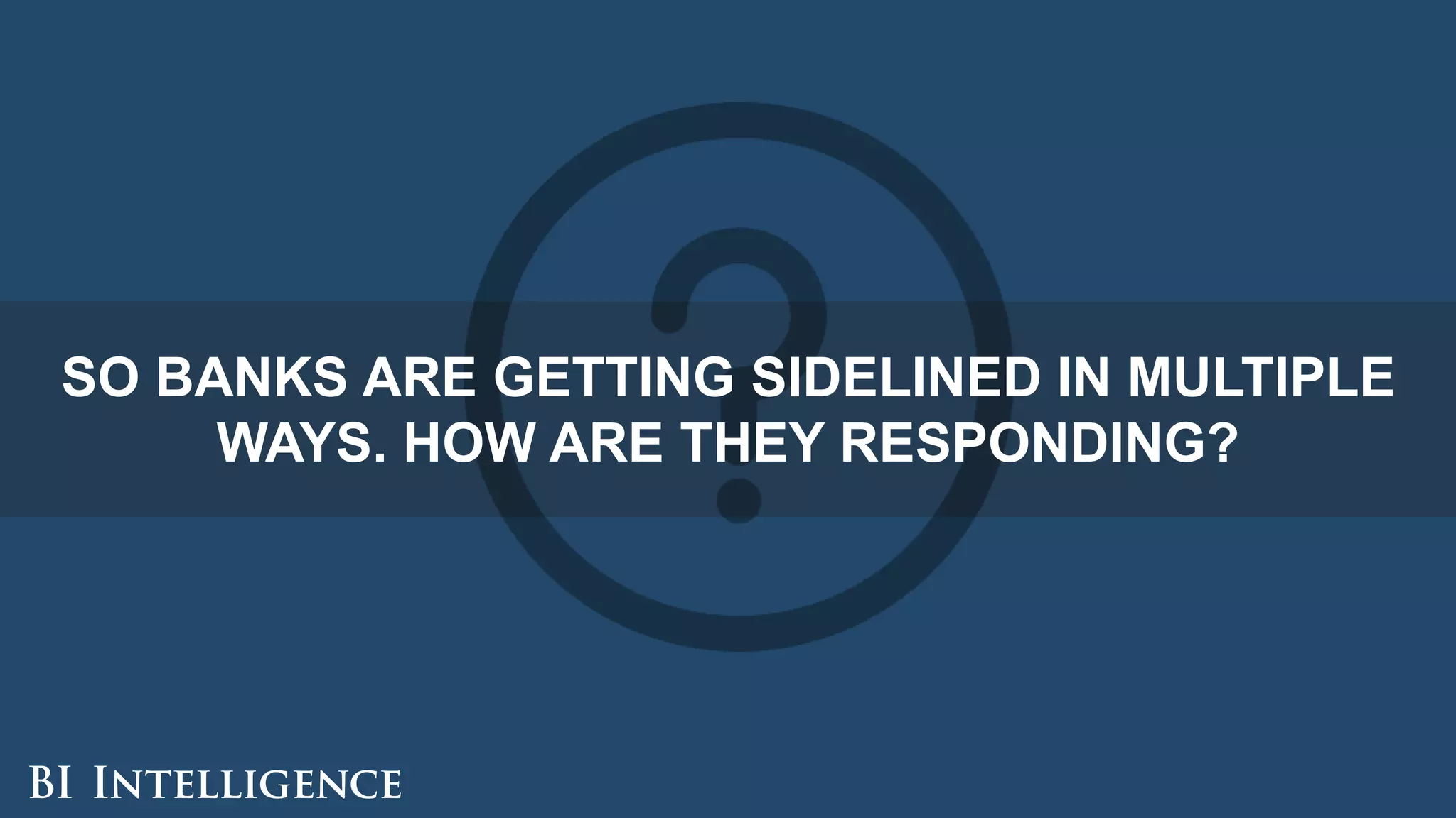 SO BANKS ARE GETTING SIDELINED IN MULTIPLE
WAYS. HOW ARE THEY RESPONDING?
 
