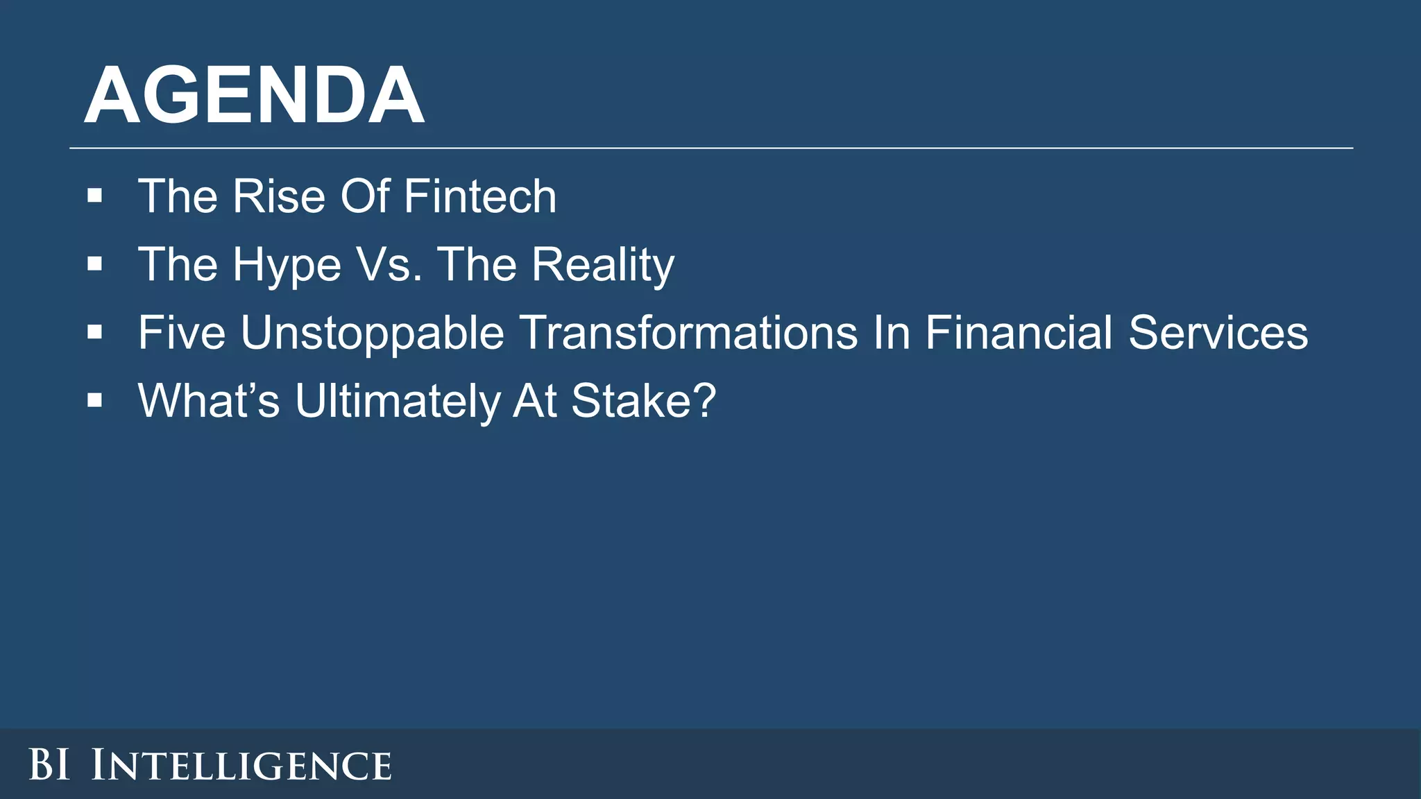 AGENDA
 The Rise Of Fintech
 The Hype Vs. The Reality
 Five Unstoppable Transformations In Financial Services
 What’s Ultimately At Stake?
 