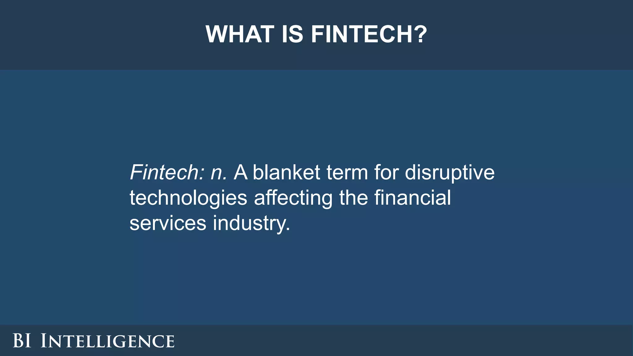 WHAT IS FINTECH?
Fintech: n. A blanket term for disruptive
technologies affecting the financial
services industry.
 