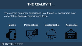 THE REALITY IS…
The current customer experience is outdated — consumers now
expect their financial experiences to be:
Mobi...
