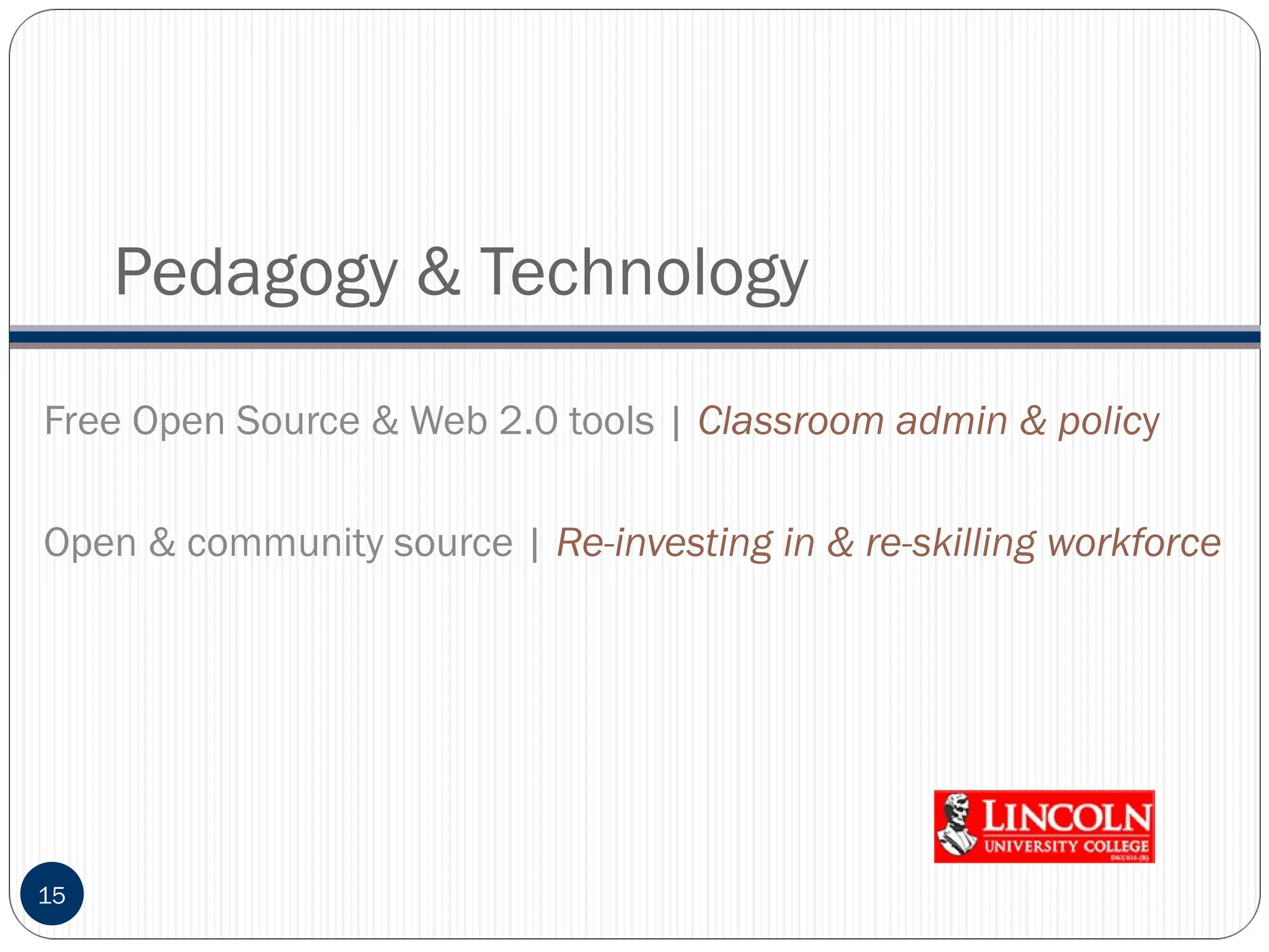 Pedagogy & Technology
15
Free Open Source & Web 2.0 tools | Classroom admin & policy
Open & community source | Re-investing in & re-skilling workforce
 