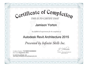THIS IS TO CERTIFY THAT
J Holmes - Director of Certification
Presented by Infinite Skills Inc.
has fulfilled all requirements for the completion of
Certificate Number:
Date Issued: Infinite Skills Inc.
Jamison Yorton
Autodesk Revit Architecture 2015
712190001440068293
August 20, 2015
To verify this certificate, visit:
http://www.infiniteskills.com/certificate/verify.html
 
