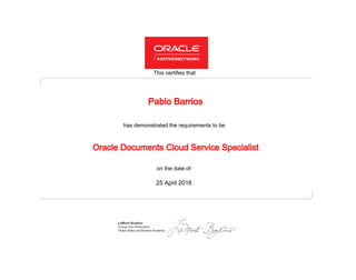 has demonstrated the requirements to be
This certifies that
on the date of
25 April 2016
Oracle Documents Cloud Service Specialist
Pablo Barrios
 