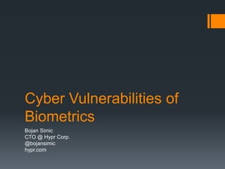 Cyber Vulnerabilities of
Biometrics
Bojan Simic
CTO @ Hypr Corp.
@bojansimic
hypr.com
 
