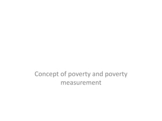 Concept of poverty and poverty
measurement
 