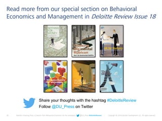 26 Deloitte University Press | 5 lessons from Behavioral Economics for the workplace | @DU_Press #DeloitteReview Copyright © 2016 Deloitte Development LLC. All rights reserved.
Share your thoughts with the hashtag #DeloitteReview
Follow @DU_Press on Twitter
Read more from our special section on Behavioral
Economics and Management in Deloitte Review Issue 18
 
