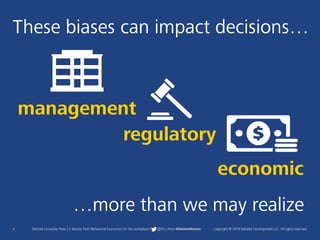 4 Deloitte University Press | 5 lessons from Behavioral Economics for the workplace | @DU_Press #DeloitteReview Copyright © 2016 Deloitte Development LLC. All rights reserved.
These biases can impact decisions…
…more than we may realize
regulatory
management
economic
 