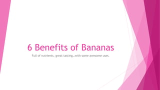 6 Benefits of Bananas
Full of nutrients, great tasting…with some awesome uses.
 