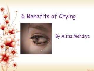 6 Benefits of Crying 
By Aisha Mahdiya 
 