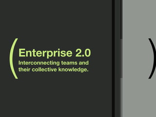 (   Enterprise 2.0
    Interconnecting teams and
    their collective knowledge.   )
 