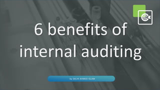 6 benefits of
internal auditing
by SALIH AHMED ISLAM
 