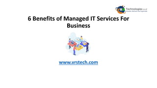 6 Benefits of Managed IT Services For
Business
www.vrstech.com
 