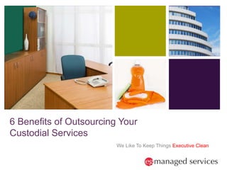 + 
6 Benefits of Outsourcing Your 
Custodial Services 
We Like To Keep Things Executive Clean 
 