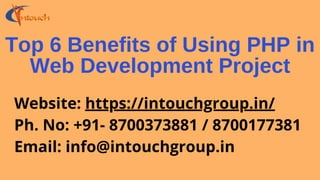 Top 6 Benefits of Using PHP in
Web Development Project
Website: https://intouchgroup.in/
Ph. No: +91- 8700373881 / 8700177381
Email: info@intouchgroup.in
 