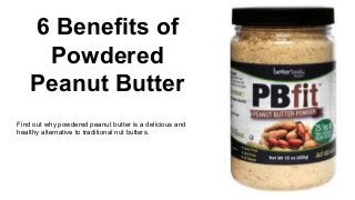 6 Benefits of
Powdered
Peanut Butter
Find out why powdered peanut butter is a delicious and
healthy alternative to traditional nut butters.
 
