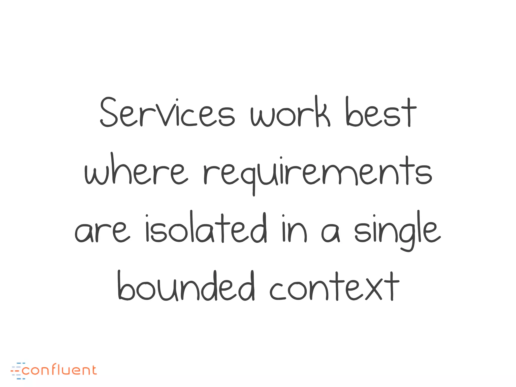 Services work best
where requirements
are isolated in a single
bounded context
 